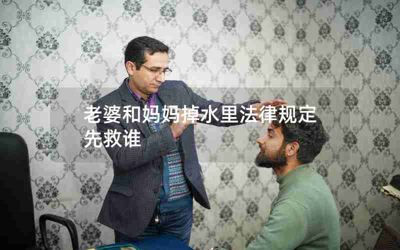 老婆和妈妈掉水里法律规定先救谁 老婆和妈妈掉水里法律规定先救谁