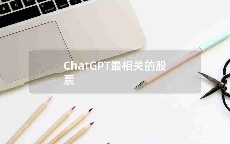 ChatGPT最相关的股票 ChatGPT最相关的股票