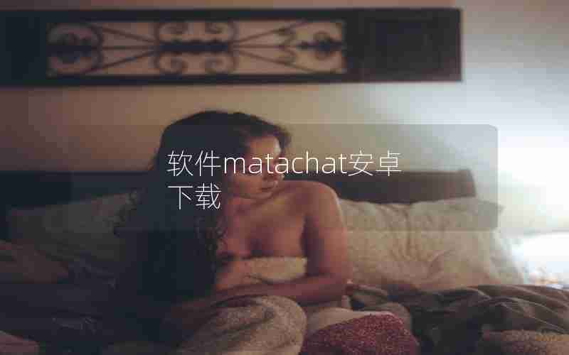 软件matachat安卓下载 软件matachat安卓下载