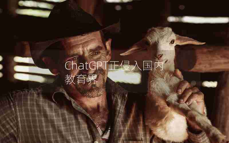 ChatGPT正侵入国内教育界 ChatGPT正侵入国内教育界