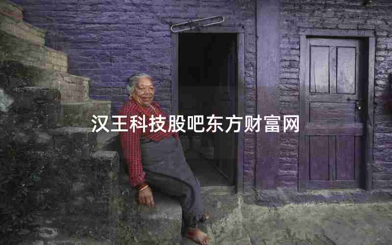 汉王科技股吧东方财富网