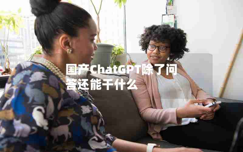 国产ChatGPT除了问答还能干什么