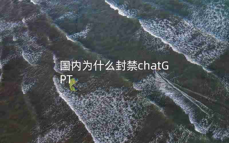 国内为什么封禁chatGPT 国内为什么封禁chatGPT