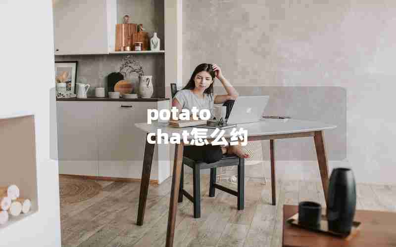 potato chat怎么约 potato chat怎么约