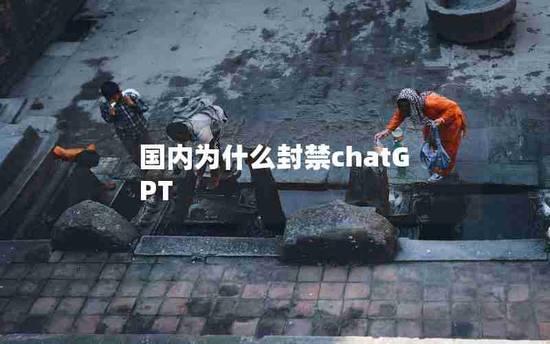 国内为什么封禁chatGPT 国内为什么封禁chatGPT