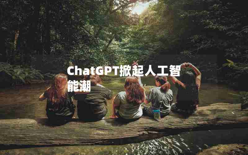 ChatGPT掀起人工智能潮 ChatGPT掀起人工智能潮