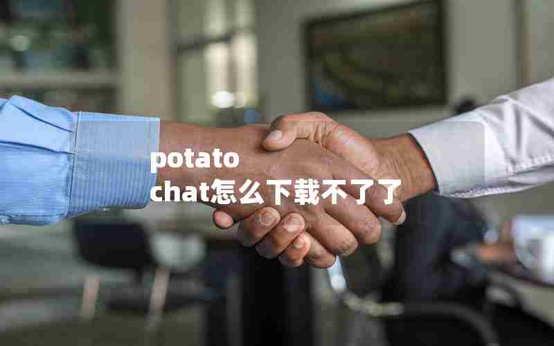 potato chat怎么下载不了了 potato chat怎么下载不了了