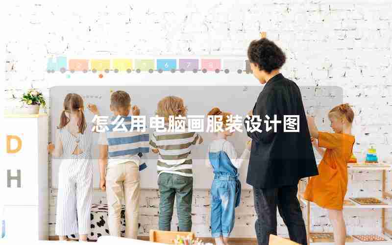 怎么用电脑画服装设计图 怎么用电脑画服装设计图