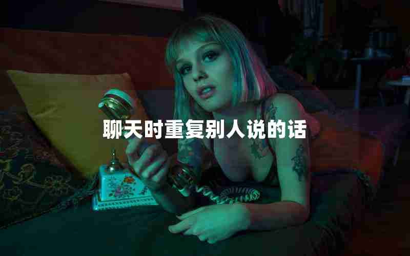 聊天时重复别人说的话