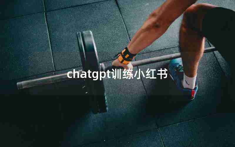 chatgpt训练小红书 chatgpt训练小红书