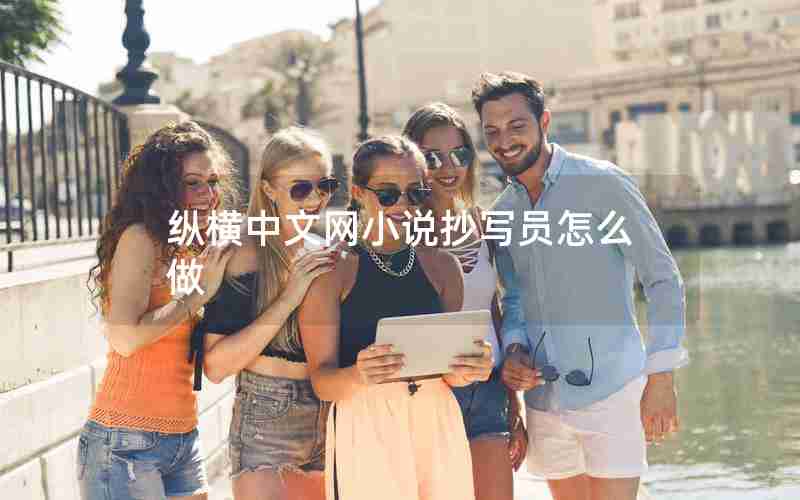 纵横中文网小说抄写员怎么做 纵横中文网小说抄写员怎么做