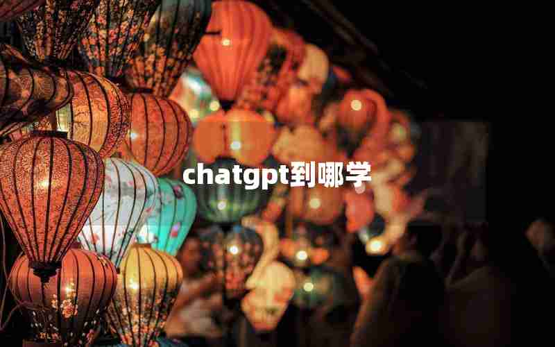 chatgpt到哪学 chatgpt到哪学