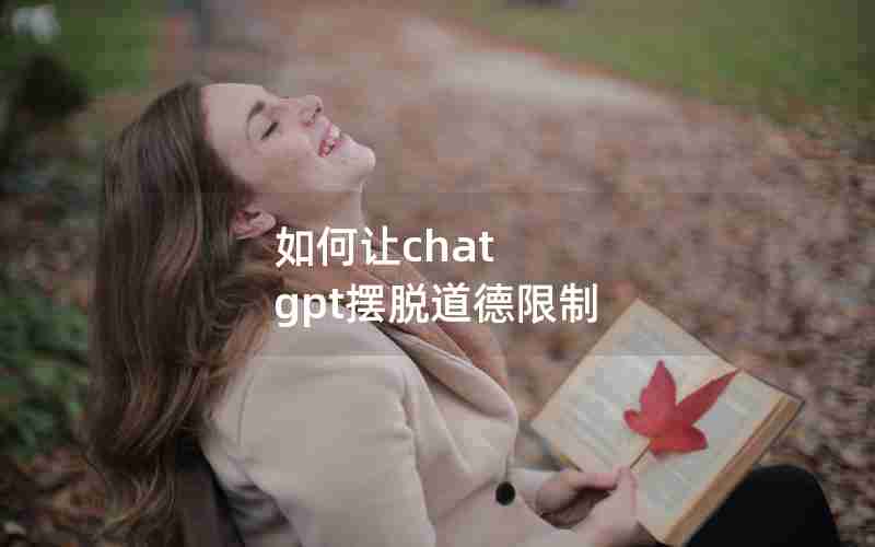 如何让chat gpt摆脱道德限制
