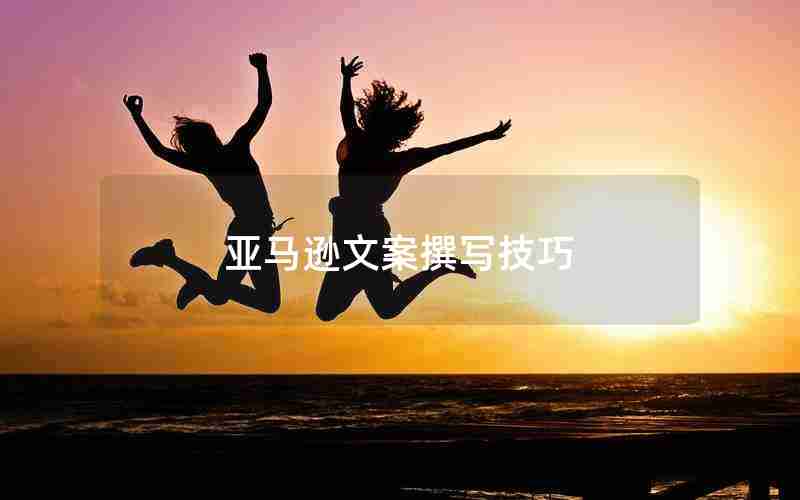 亚马逊文案撰写技巧