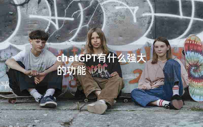 chatGPT有什么强大的功能 chatGPT有什么强大的功能