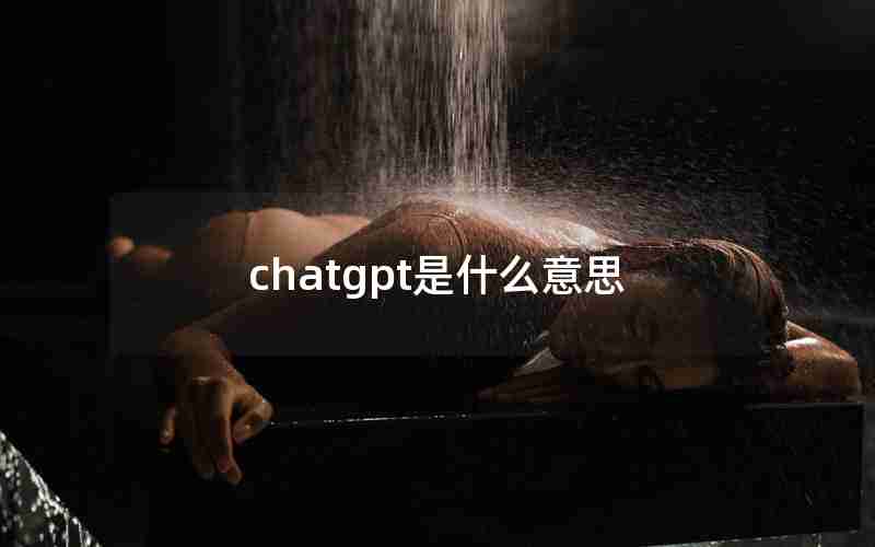 chatgpt是什么意思 chatgpt是什么意思