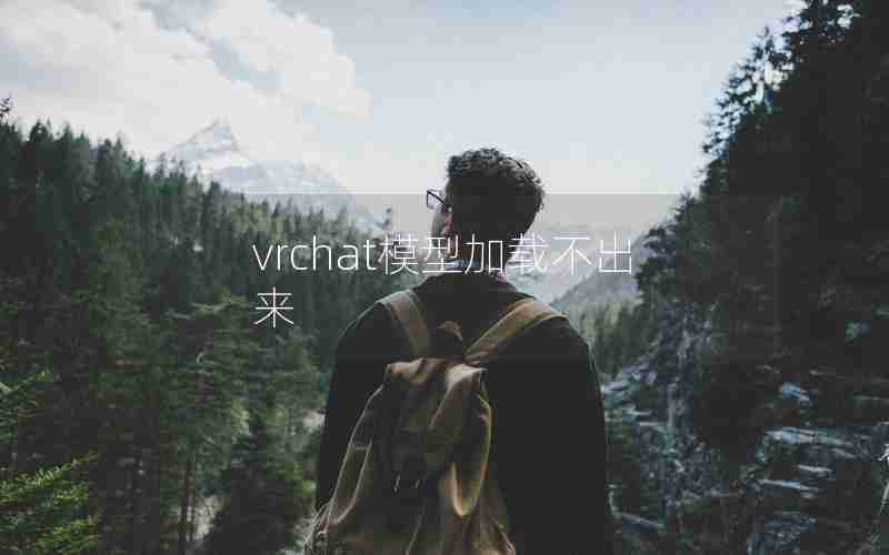 vrchat模型加载不出来 vrchat模型加载不出来