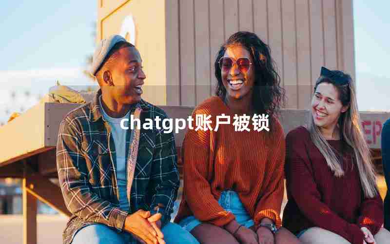 chatgpt账户被锁 chatgpt账户被锁