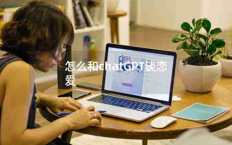 怎么和chatGPT谈恋爱
