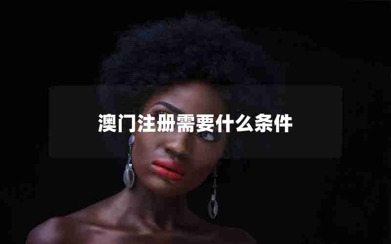 澳门注册需要什么条件 澳门注册需要什么条件