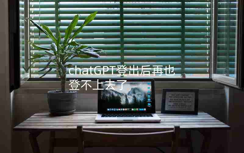 chatGPT登出后再也登不上去了 chatGPT登出后再也登不上去了
