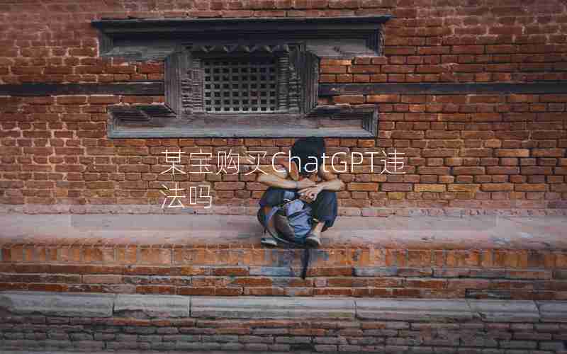 某宝购买ChatGPT违法吗 某宝购买ChatGPT违法吗