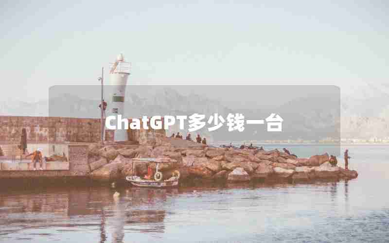 ChatGPT多少钱一台 ChatGPT多少钱一台