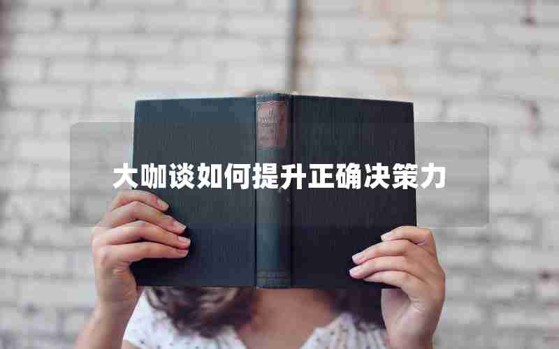 大咖谈如何提升正确决策力