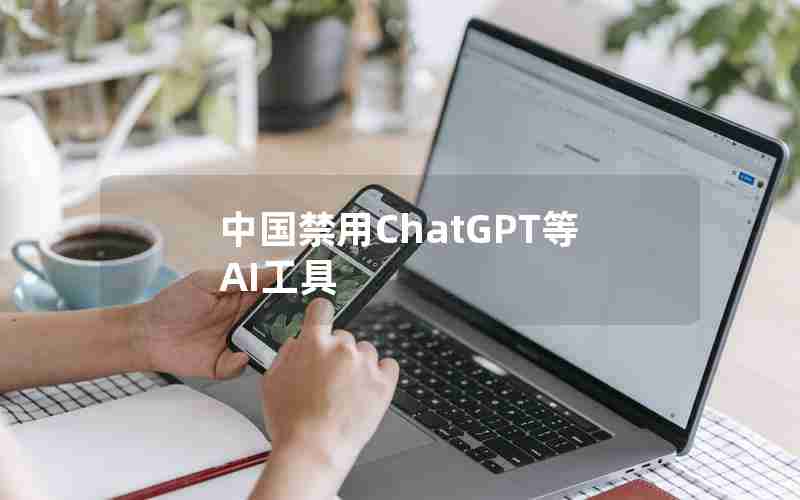 中国禁用ChatGPT等AI工具 中国禁用ChatGPT等AI工具