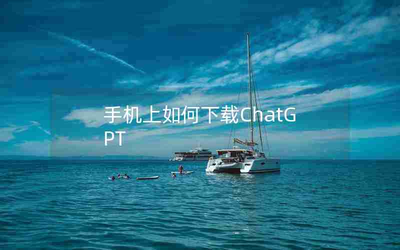 手机上如何下载ChatGPT 手机上如何下载ChatGPT