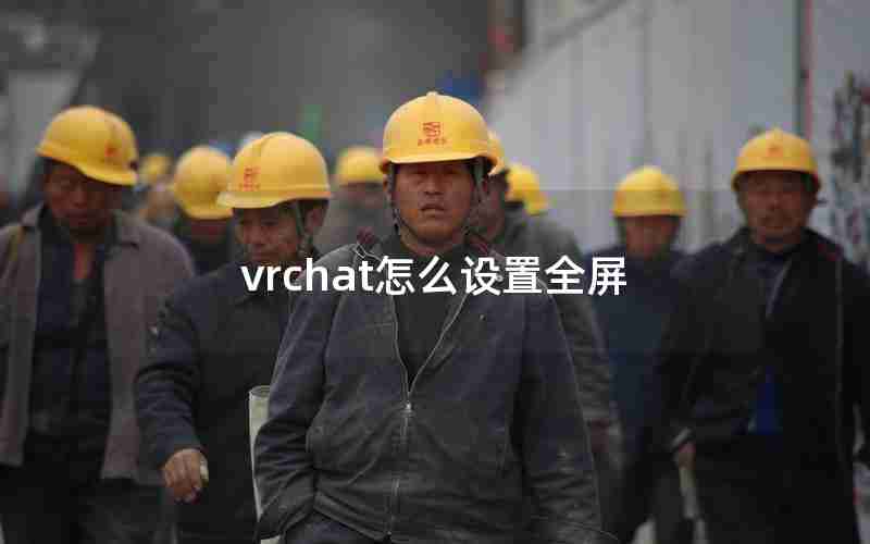 vrchat怎么设置全屏 vrchat怎么设置全屏