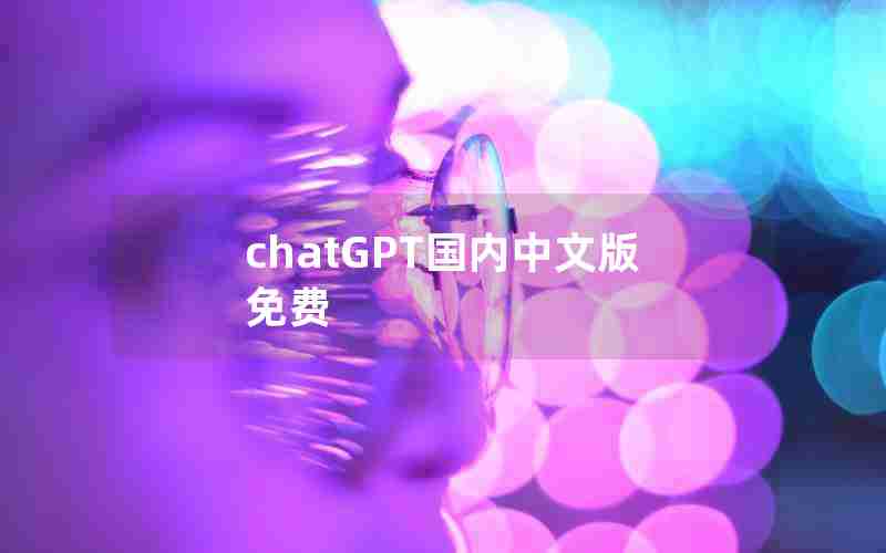 chatGPT国内中文版免费 chatGPT国内中文版免费