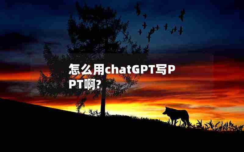 怎么用chatGPT写PPT啊?