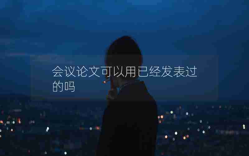 会议论文可以用已经发表过的吗