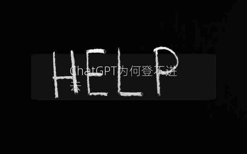 ChatGPT为何登不进去 ChatGPT为何登不进去