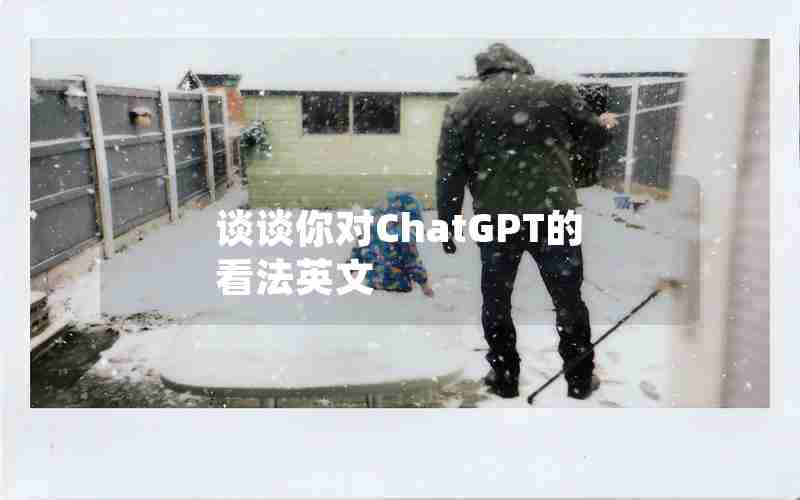 谈谈你对ChatGPT的看法英文 谈谈你对ChatGPT的看法英文