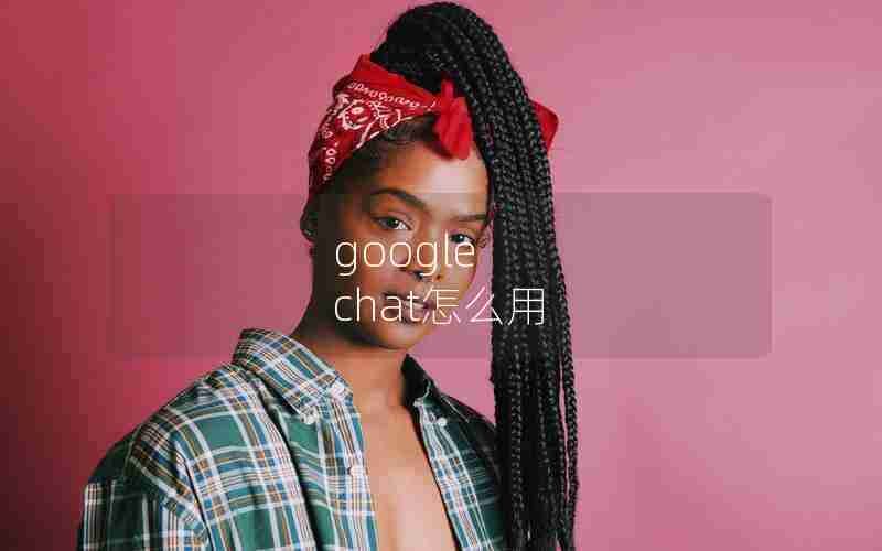 google chat怎么用 google chat怎么用