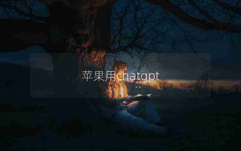 苹果用chatgpt 苹果用chatgpt
