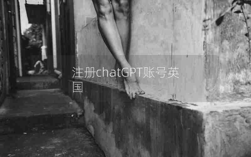 注册chatGPT账号英国 注册chatGPT账号英国