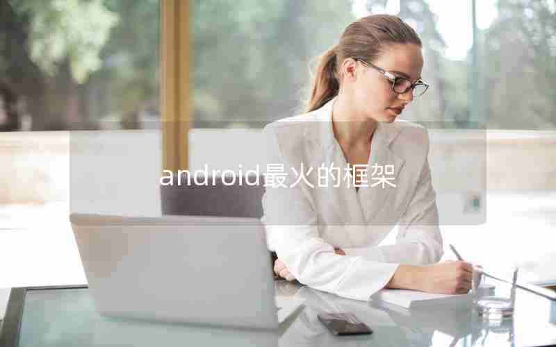 android最火的框架 android最火的框架