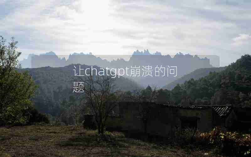 让chatgpt崩溃的问题 让chatgpt崩溃的问题