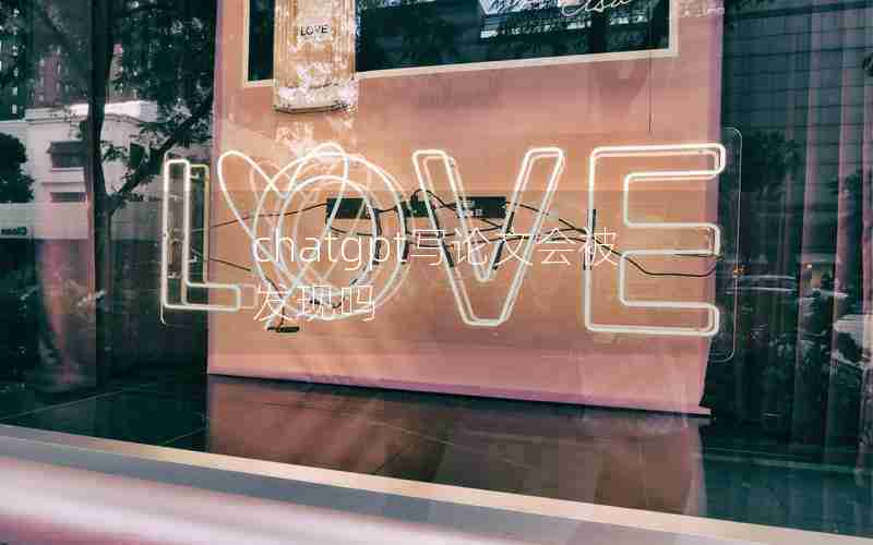 chatgpt写论文会被发现吗 chatgpt写论文会被发现吗