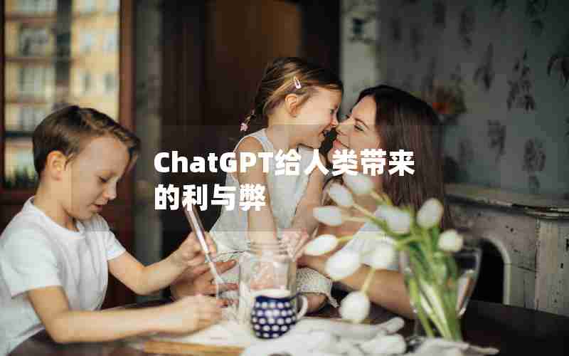 ChatGPT给人类带来的利与弊 ChatGPT给人类带来的利与弊