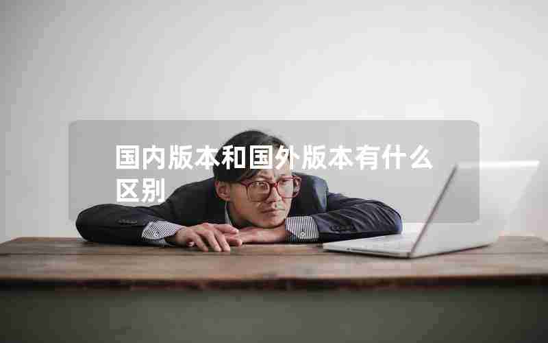 国内版本和国外版本有什么区别 国内版本和国外版本有什么区别
