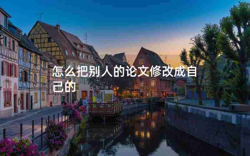 怎么把别人的论文修改成自己的 怎么把别人的论文修改成自己的