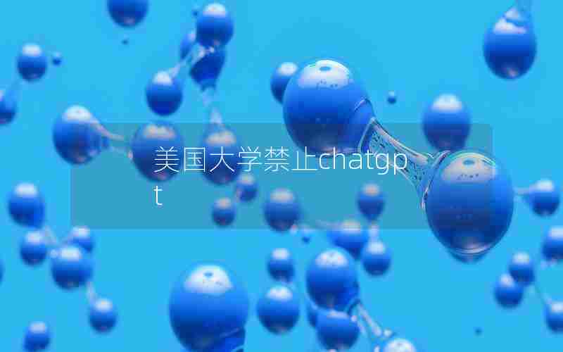 美国大学禁止chatgpt 美国大学禁止chatgpt
