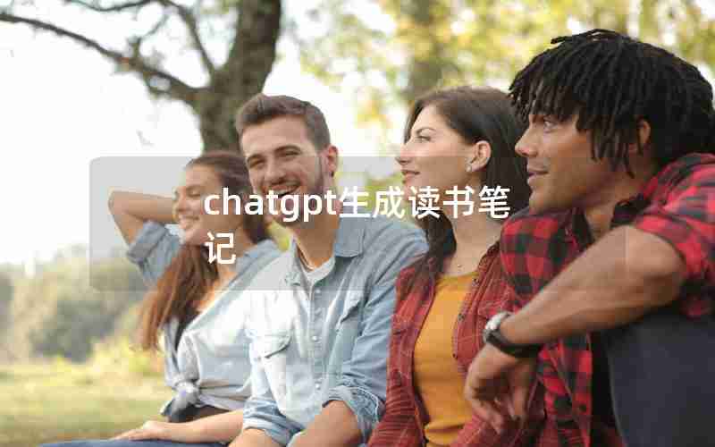 chatgpt生成读书笔记 chatgpt生成读书笔记
