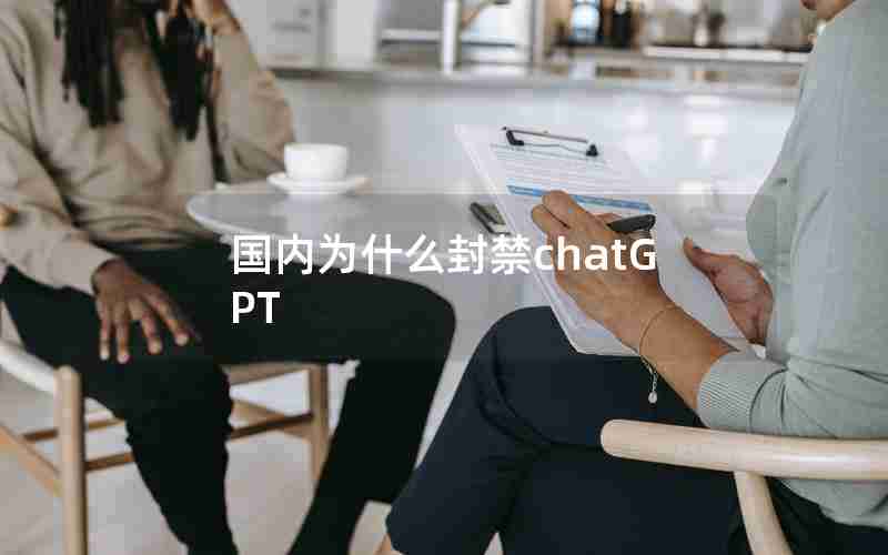 国内为什么封禁chatGPT 国内为什么封禁chatGPT