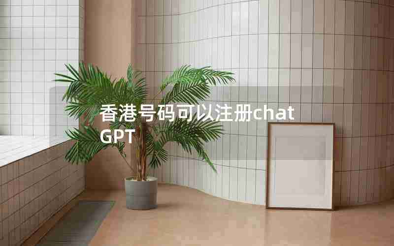 香港号码可以注册chatGPT 香港号码可以注册chatGPT