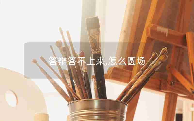 答辩答不上来,怎么圆场